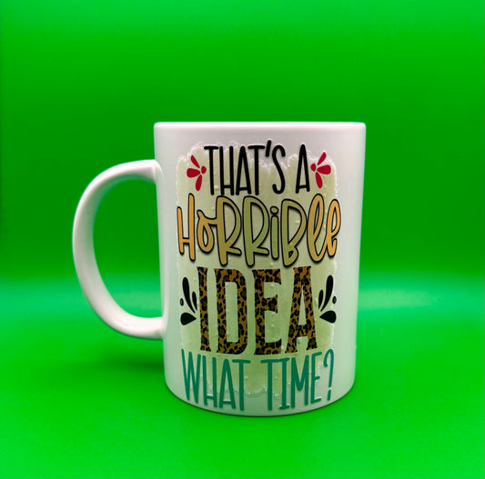 “That’s a Horrible Idea… What Time?” Mug – 15 oz